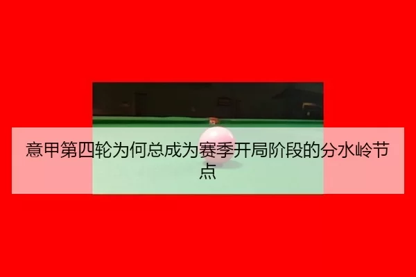 意甲第四轮为何总成为赛季开局阶段的分水岭节点 - xingkong